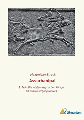 Assurbanipal: 1. Teil - Die Letzten Assyrischen Könige Bis Zum Untergang Niniveh`S (German Edition)