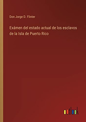 Exámen Del Estado Actual De Los Esclavos De La Isla De Puerto Rico (Spanish Edition)
