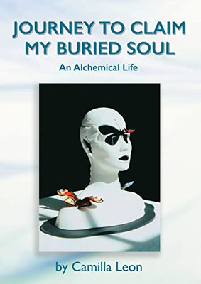 Journey To Claim My Buried Soul: An Alchemical Life