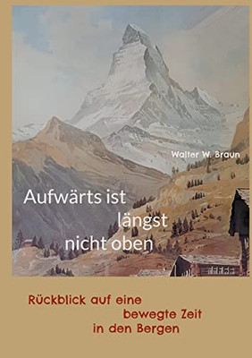 Aufwärts Ist Längst Nicht Oben: Rückblick Auf Eine Bewegte Zeit In Den Bergen (German Edition)