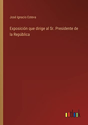 Exposición Que Dirige Al Sr. Presidente De La República (Spanish Edition)