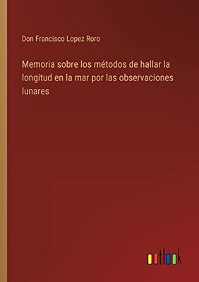 Memoria Sobre Los Métodos De Hallar La Longitud En La Mar Por Las Observaciones Lunares (Spanish Edition)