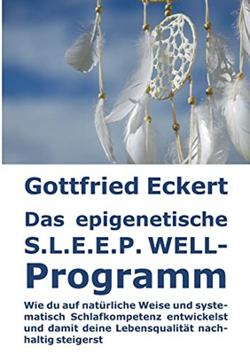 Das Epigenetische S.L.E.E.P. Well-Programm: Wie Du Auf Natürliche Weise Und Systematisch Schlafkompetenz Entwickelst Und Damit Deine Lebensqualität Nachhaltig Steigerst (German Edition)