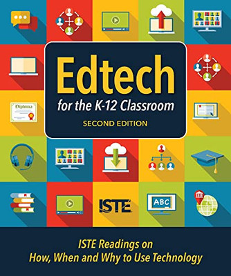 Edtech For The K-12 Classroom, Second Edition: Iste Readings On How, When And Why To Use Technology In The K12 Classroom