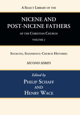 A Select Library Of The Nicene And Post-Nicene Fathers Of The Christian Church, Second Series, Volume 2: Socrates, Sozomenus: Church Histories
