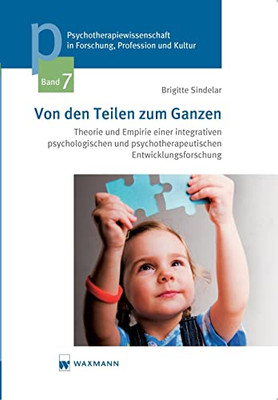 Von Den Teilen Zum Ganzen: Theorie Und Empirie Einer Integrativen Psychologischen Und Psychotherapeutischen Entwicklungsforschung (German Edition)
