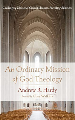 An Ordinary Mission Of God Theology: Challenging Missional Church Idealism, Providing Solutions