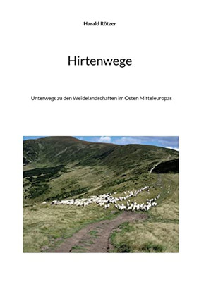 Hirtenwege: Unterwegs Zu Den Weidelandschaften Im Osten Mitteleuropas (German Edition)