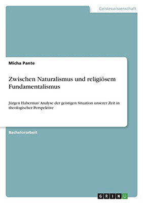 Zwischen Naturalismus Und Religiösem Fundamentalismus: Jürgen Habermas' Analyse Der Geistigen Situation Unserer Zeit In Theologischer Perspektive (German Edition)