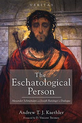 The Eschatological Person: Alexander Schmemann And Joseph Ratzinger In Dialogue (Veritas)