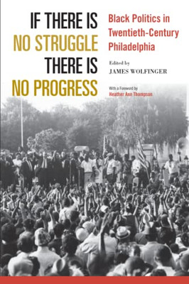 If There Is No Struggle There Is No Progress: Black Politics In Twentieth-Century Philadelphia