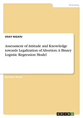 Assessment Of Attitude And Knowledge Towards Legalization Of Abortion. A Binary Logistic Regression Model