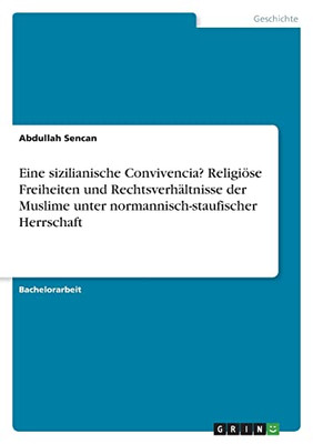 Eine Sizilianische Convivencia? Religiöse Freiheiten Und Rechtsverhältnisse Der Muslime Unter Normannisch-Staufischer Herrschaft (German Edition)