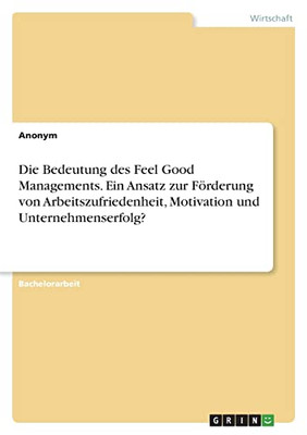 Die Bedeutung Des Feel Good Managements. Ein Ansatz Zur Förderung Von Arbeitszufriedenheit, Motivation Und Unternehmenserfolg? (German Edition)