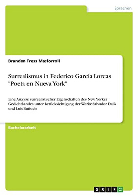 Surrealismus In Federico García Lorcas Poeta En Nueva York: Eine Analyse Surrealistischer Eigenschaften Des New Yorker Gedichtbandes Unter ... Dalís Und Luis Buñuels (German Edition)