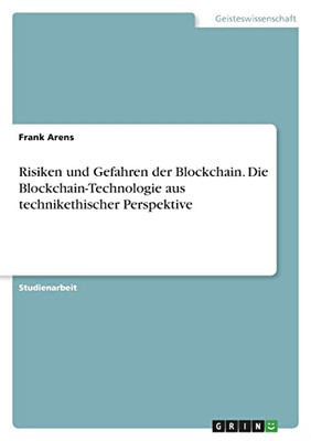 Risiken Und Gefahren Der Blockchain. Die Blockchain-Technologie Aus Technikethischer Perspektive (German Edition)