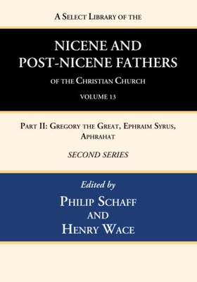 A Select Library Of The Nicene And Post-Nicene Fathers Of The Christian Church, Second Series, Volume 13: Part Ii: Gregory The Great, Ephraim Syrus, Aphrahat