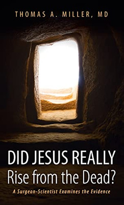 Did Jesus Really Rise From The Dead?: A Surgeon-Scientist Examines The Evidence