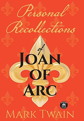 Personal Recollections Of Joan Of Arc: And Other Tributes To The Maid Of Orléans