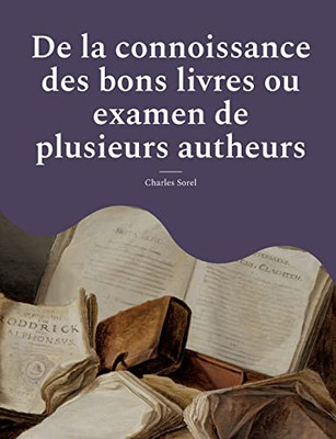 De La Connoissance Des Bons Livres Ou Examen De Plusieurs Autheurs: Édition Originale De 1671 (French Edition)