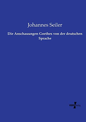 Die Anschauungen Goethes Von Der Deutschen Sprache (German Edition)