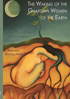 The Waking Of The Guardian Women Of The Earth: A Practical Guide To Ecotherapy