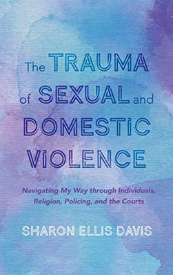 The Trauma Of Sexual And Domestic Violence: Navigating My Way Through Individuals, Religion, Policing, And The Courts