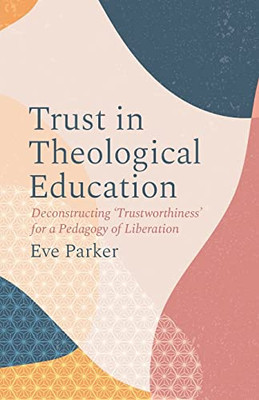 Trust In Theological Education: Deconstructing Trustworthiness For A Pedagogy Of Liberation