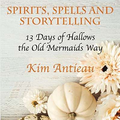 Spirits, Spells, And Storytelling: 13 Days Of Hallows The Old Mermaids Way (Color Edition)