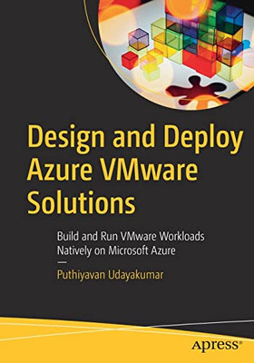 Design And Deploy Azure Vmware Solutions: Build And Run Vmware Workloads Natively On Microsoft Azure