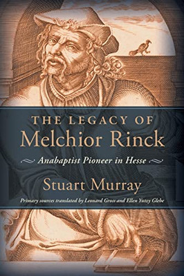 The Legacy Of Melchior Rinck: Anabaptist Pioneer In Hesse (Studies In Anabaptist And Mennonite History)