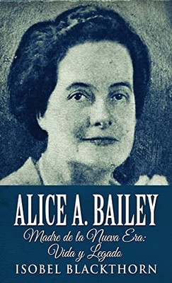 Alice A. Bailey - Madre De La Nueva Era: Vida Y Legado (Spanish Edition)