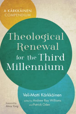 Theological Renewal For The Third Millennium: A Karkkainen Compendium