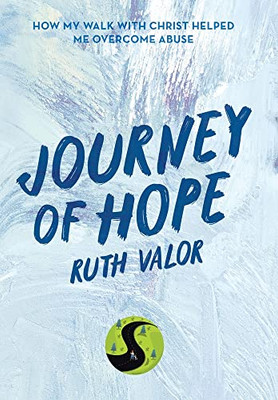 Journey Of Hope: How My Walk With Christ Helped Me Overcome Abuse