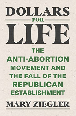 Dollars For Life: The Anti-Abortion Movement And The Fall Of The Republican Establishment