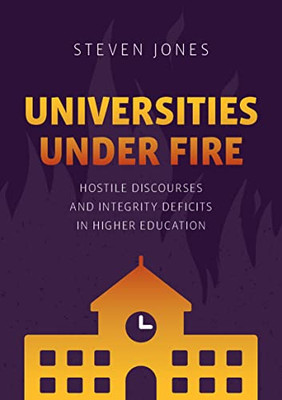 Universities Under Fire: Hostile Discourses And Integrity Deficits In Higher Education (Palgrave Critical University Studies)