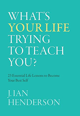 What's Your Life Trying To Teach You?: 23 Essential Life Lessons To Become Your Best Self