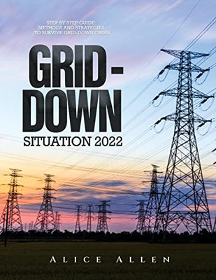 Grid-Down Situation 2022: Step By Step Guide: Methods And Strategies To Survive Grid-Down Crisis