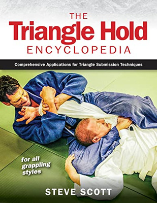 The Triangle Hold Encyclopedia: Comprehensive Applications For Triangle Submission Techniques For All Grappling Styles