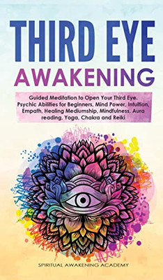 Third Eye Awakening: Guided Meditation To Open Your Third Eye. Psychic Abilities For Beginners, Mind Power, Intuition, Empath, Healing Mediumship, Mindfulness, Aura Reading, Yoga, Chakra And Reiki