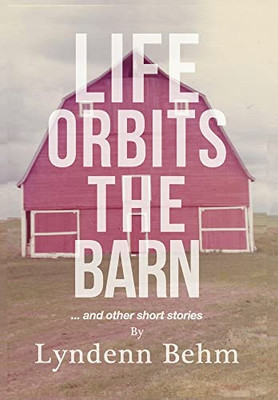 Life Orbits The Barn: ...And Other Short Stories