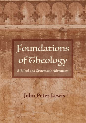 Foundations Of Theology: Biblical And Systematic Adventism