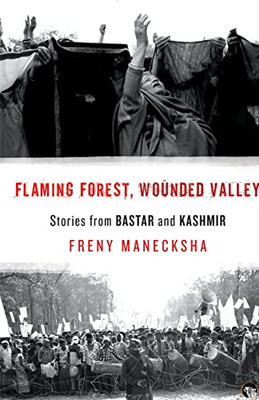 Flaming Forest, Wounded Valley Stories From Bastar And Kashmir