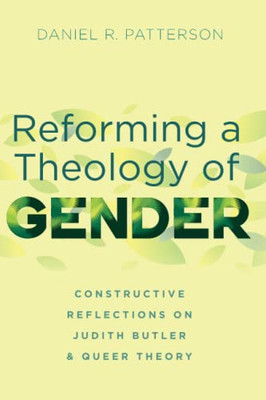 Reforming A Theology Of Gender: Constructive Reflections On Judith Butler And Queer Theory