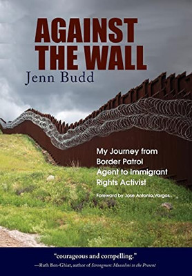 Against The Wall: My Journey From Border Patrol Agent To Immigrant Rights Activist