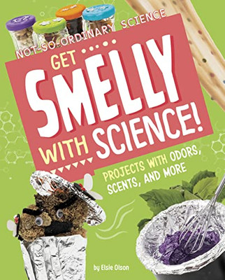 Get Smelly With Science!: Projects With Odors, Scents, And More (Not-So-Ordinary Science)