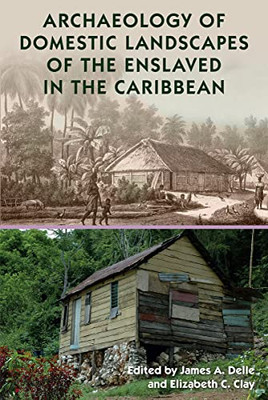 Archaeology Of Domestic Landscapes Of The Enslaved In The Caribbean (Florida Museum Of Natural History: Ripley P. Bullen Series)