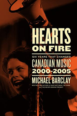 Hearts On Fire: Six Years That Changed Canadian Music 20002005