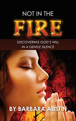 Not In The Fire: Discovering God's Will In A Gentle Silence