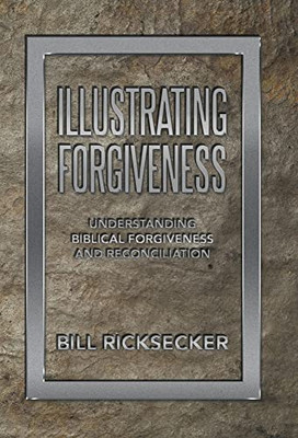 Illustrating Forgiveness: Understanding Biblical Forgiveness And Reconciliation